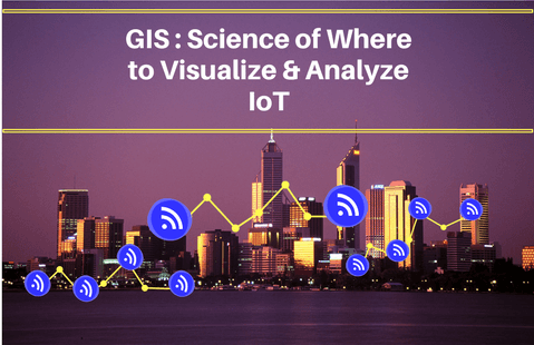 GIS as Science of Where to Visualize &amp; Analyze your IoT